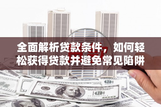 铜陵全面解析贷款条件，如何轻松获得贷款并避免常见陷阱