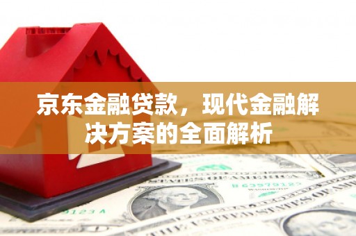 铜陵京东金融贷款，现代金融解决方案的全面解析