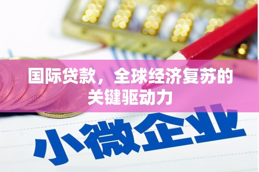 铜陵国际贷款，全球经济复苏的关键驱动力