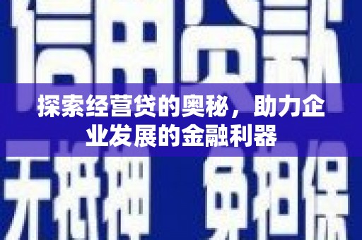 铜陵探索经营贷的奥秘，助力企业发展的金融利器