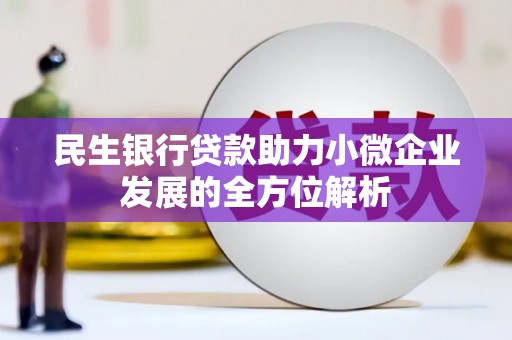 铜陵民生银行贷款助力小微企业发展的全方位解析