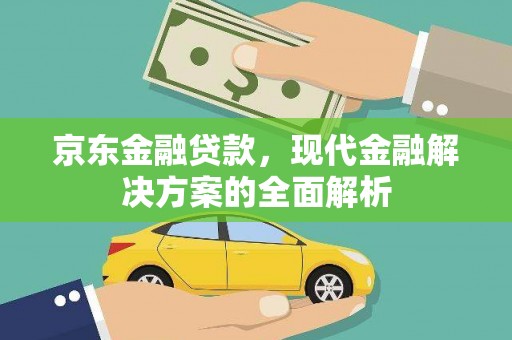 铜陵京东金融贷款，现代金融解决方案的全面解析