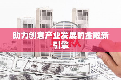 铜陵助力创意产业发展的金融新引擎