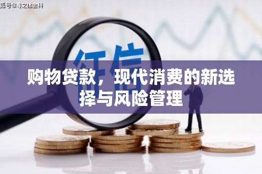 铜陵购物贷款，现代消费的新选择与风险管理
