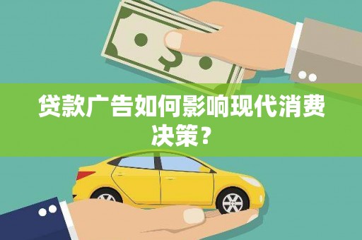 铜陵贷款广告如何影响现代消费决策？