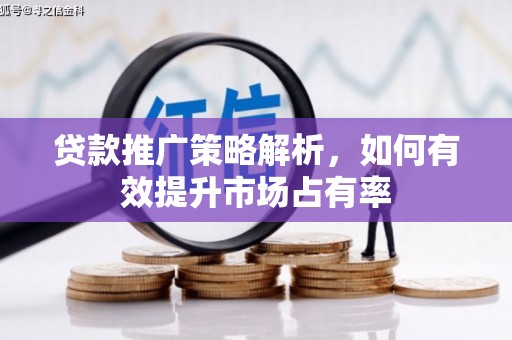 铜陵贷款推广策略解析，如何有效提升市场占有率