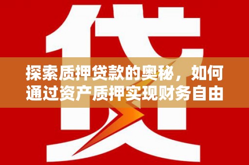 铜陵探索质押贷款的奥秘，如何通过资产质押实现财务自由