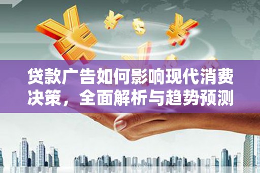 铜陵贷款广告如何影响现代消费决策，全面解析与趋势预测