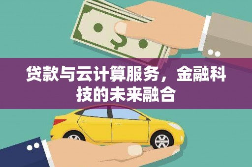 铜陵贷款与云计算服务，金融科技的未来融合