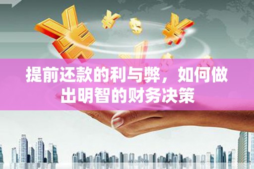 铜陵提前还款的利与弊，如何做出明智的财务决策