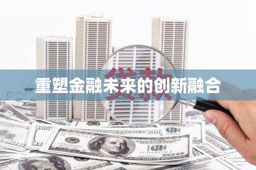 铜陵重塑金融未来的创新融合