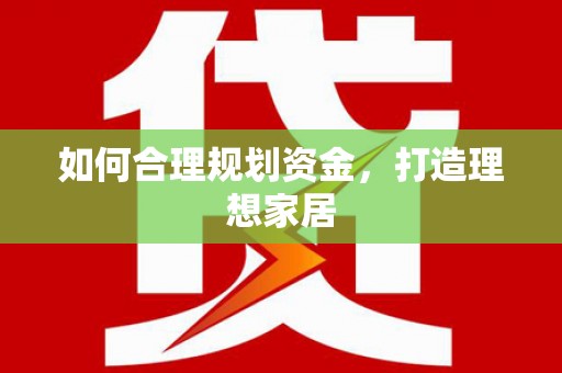 铜陵如何合理规划资金，打造理想家居