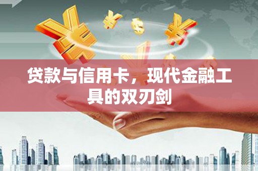 铜陵贷款与信用卡，现代金融工具的双刃剑