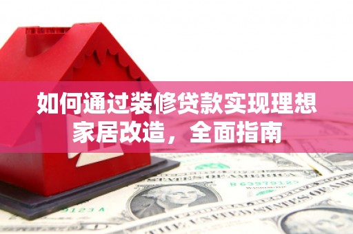 铜陵如何通过装修贷款实现理想家居改造，全面指南