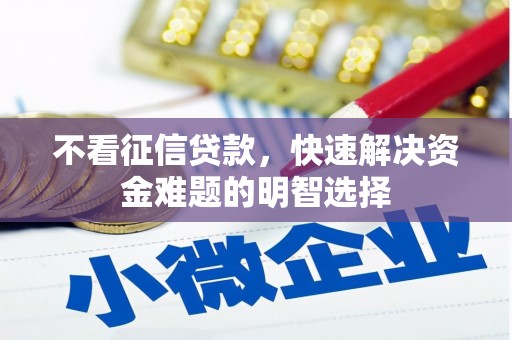 铜陵不看征信贷款，快速解决资金难题的明智选择