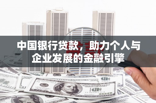 铜陵中国银行贷款，助力个人与企业发展的金融引擎