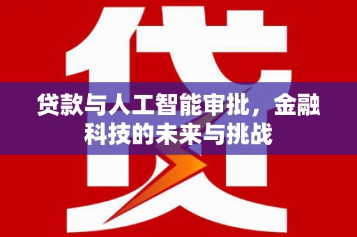 铜陵贷款与人工智能审批，金融科技的未来与挑战