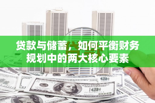 铜陵贷款与储蓄，如何平衡财务规划中的两大核心要素