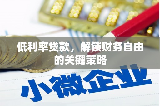 铜陵低利率贷款，解锁财务自由的关键策略
