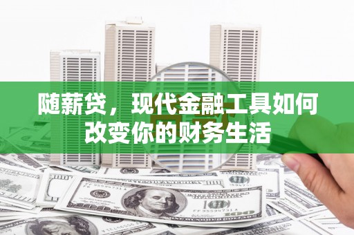 铜陵随薪贷，现代金融工具如何改变你的财务生活