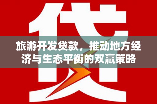 铜陵旅游开发贷款，推动地方经济与生态平衡的双赢策略
