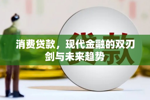 铜陵消费贷款，现代金融的双刃剑与未来趋势