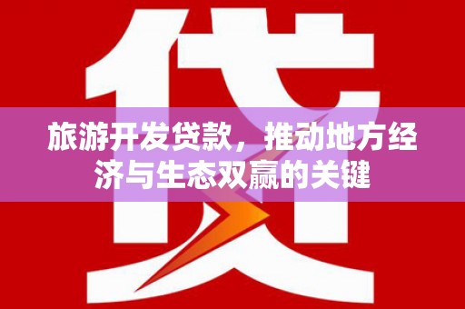铜陵旅游开发贷款，推动地方经济与生态双赢的关键