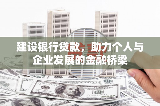铜陵建设银行贷款，助力个人与企业发展的金融桥梁