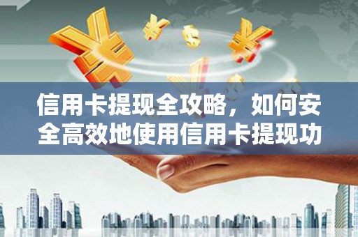 铜陵信用卡提现全攻略，如何安全高效地使用信用卡提现功能