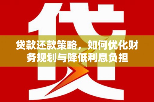 铜陵贷款还款策略，如何优化财务规划与降低利息负担