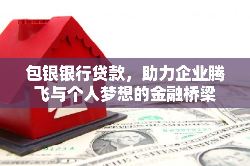 铜陵包银银行贷款，助力企业腾飞与个人梦想的金融桥梁