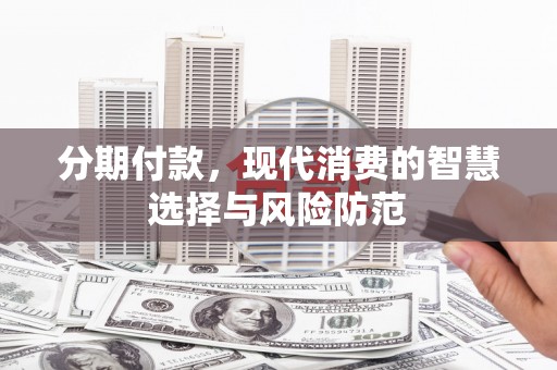 铜陵分期付款，现代消费的智慧选择与风险防范