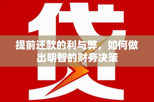 铜陵提前还款的利与弊，如何做出明智的财务决策