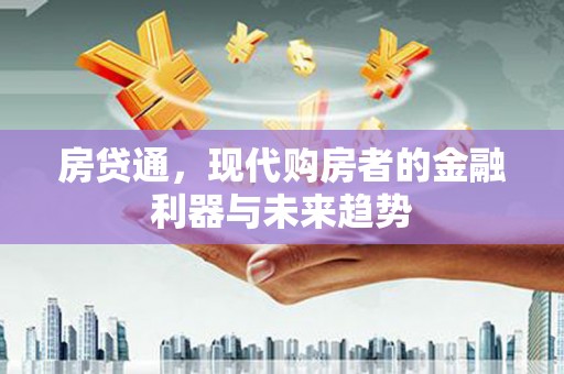 铜陵房贷通，现代购房者的金融利器与未来趋势