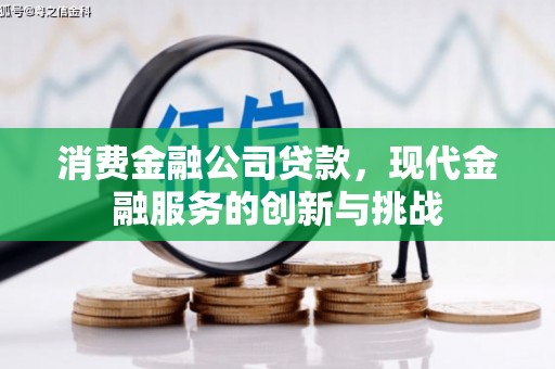 铜陵消费金融公司贷款，现代金融服务的创新与挑战