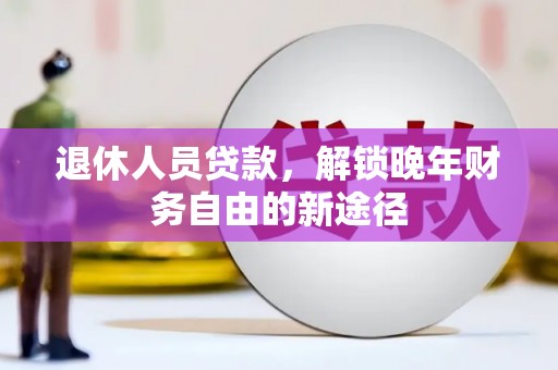 铜陵退休人员贷款，解锁晚年财务自由的新途径