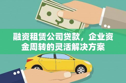铜陵融资租赁公司贷款，企业资金周转的灵活解决方案