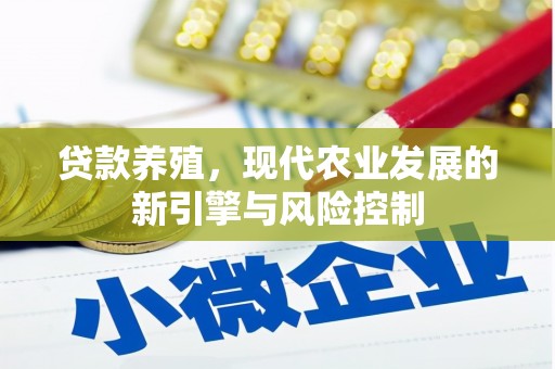 铜陵贷款养殖，现代农业发展的新引擎与风险控制