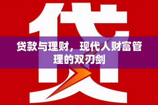 铜陵贷款与理财，现代人财富管理的双刃剑