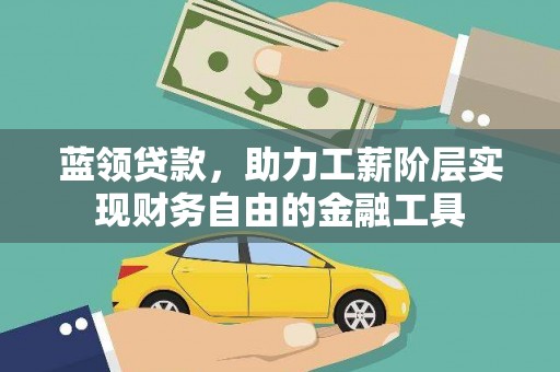 铜陵蓝领贷款，助力工薪阶层实现财务自由的金融工具