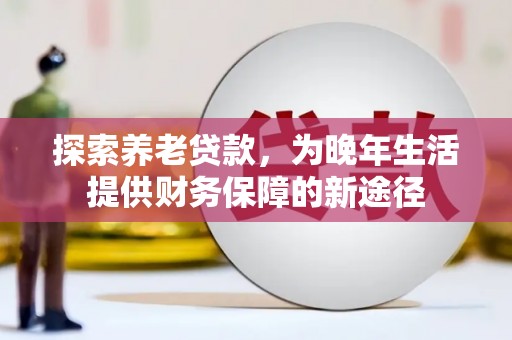 铜陵探索养老贷款，为晚年生活提供财务保障的新途径