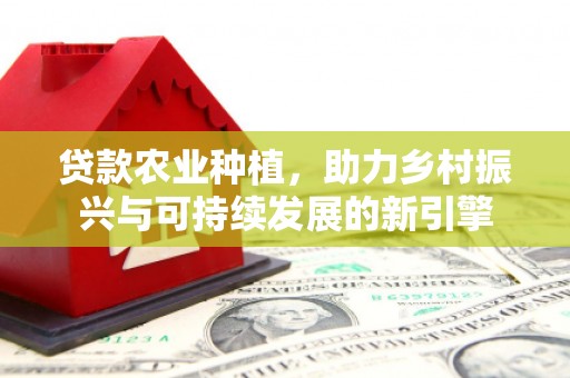 铜陵贷款农业种植，助力乡村振兴与可持续发展的新引擎