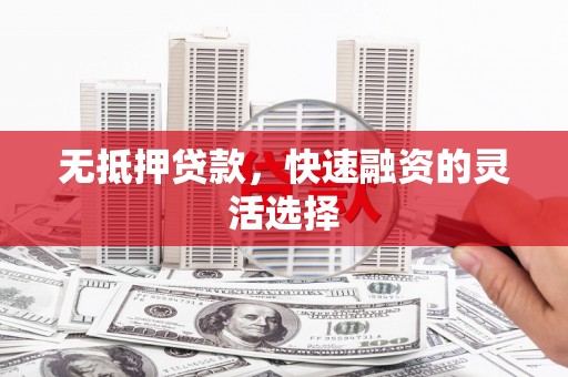 铜陵无抵押贷款，快速融资的灵活选择