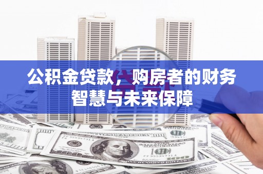 铜陵公积金贷款，购房者的财务智慧与未来保障
