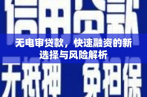 铜陵无电审贷款，快速融资的新选择与风险解析
