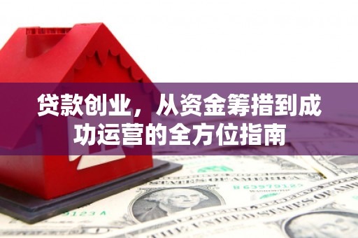铜陵贷款创业，从资金筹措到成功运营的全方位指南