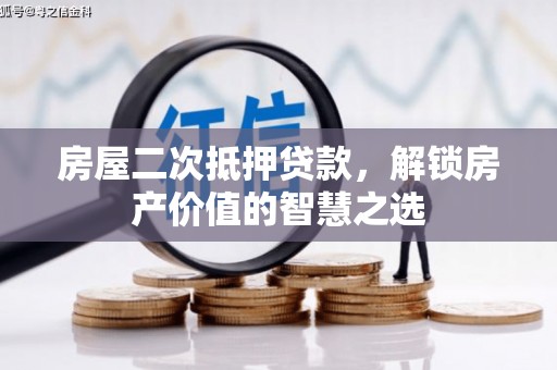 铜陵房屋二次抵押贷款，解锁房产价值的智慧之选