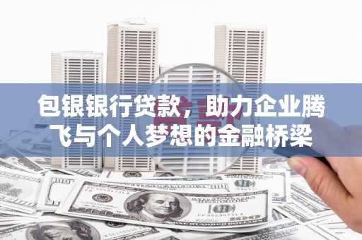 铜陵包银银行贷款，助力企业腾飞与个人梦想的金融桥梁