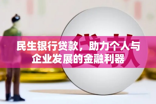 铜陵民生银行贷款，助力个人与企业发展的金融利器