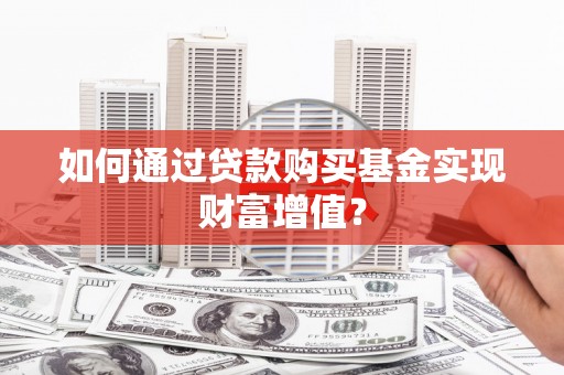 铜陵如何通过贷款购买基金实现财富增值？